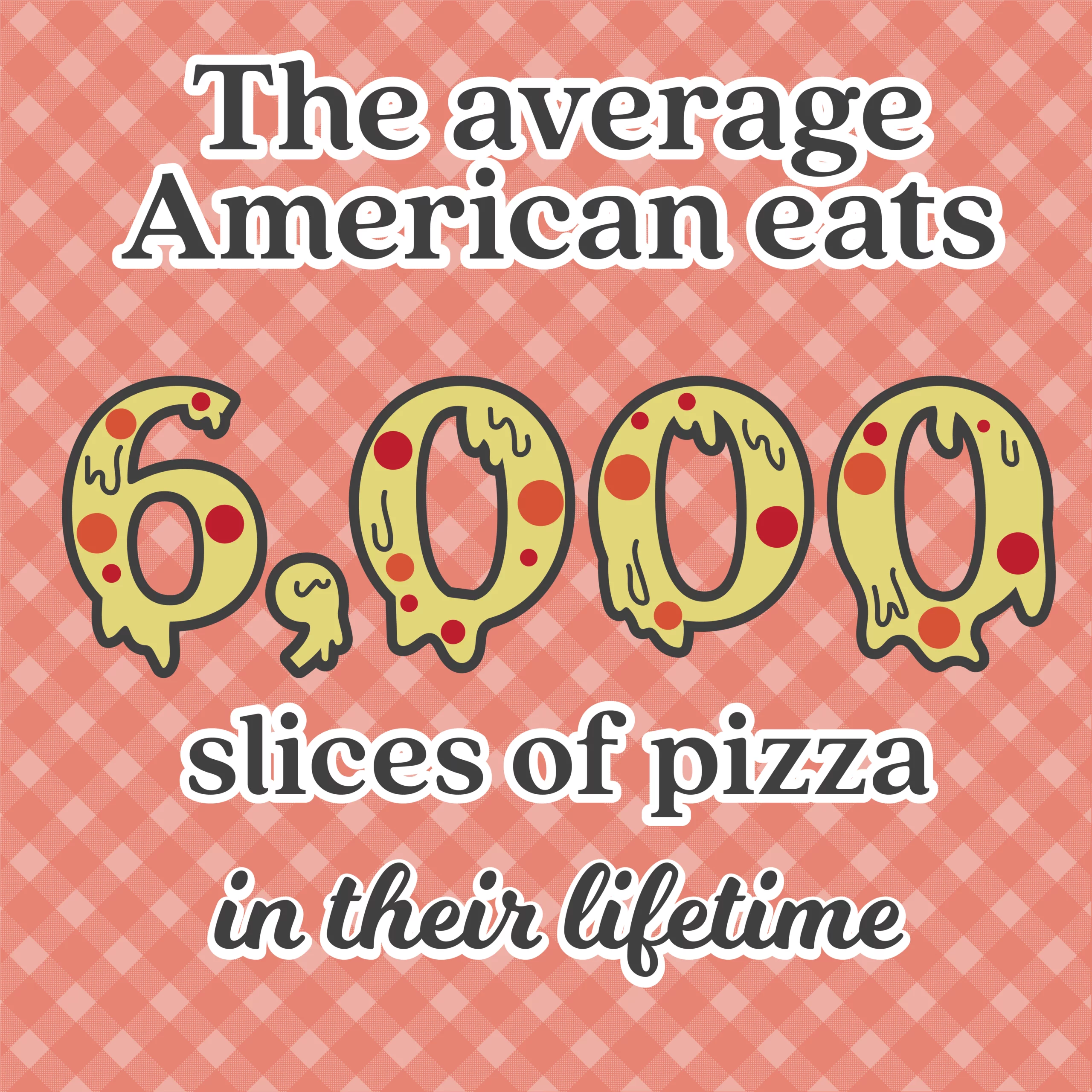 Cheesy text says: The average American eats 6,000 slices of pizza in their lifetime
