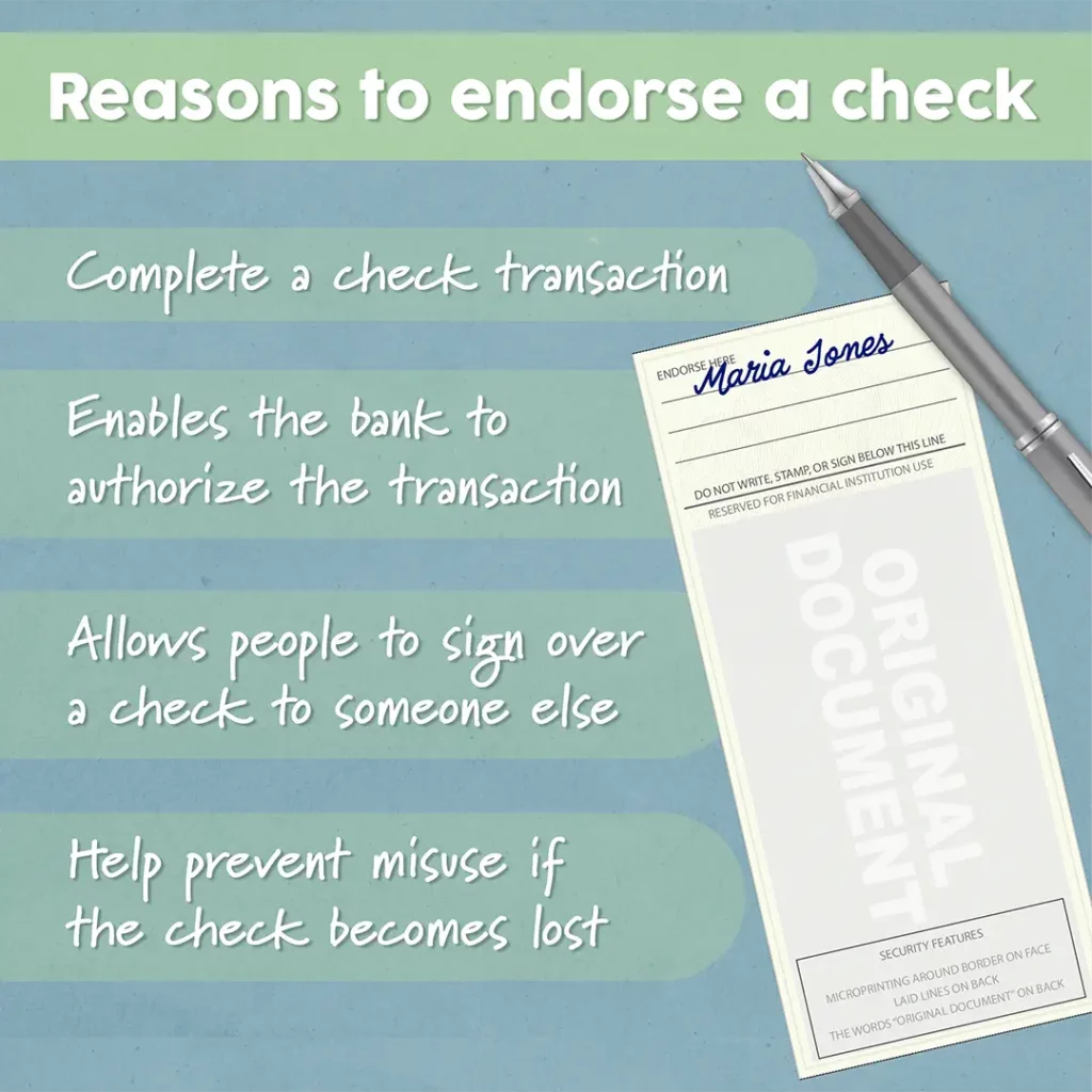Blue and green image with signed check. It lists reasons to endorse a check. Endorsing a check can be done to complete a check transaction, enable to bank to authorize a transaction, allow people to sign a check over to someone else, or help prevent misuse if the check is lost.