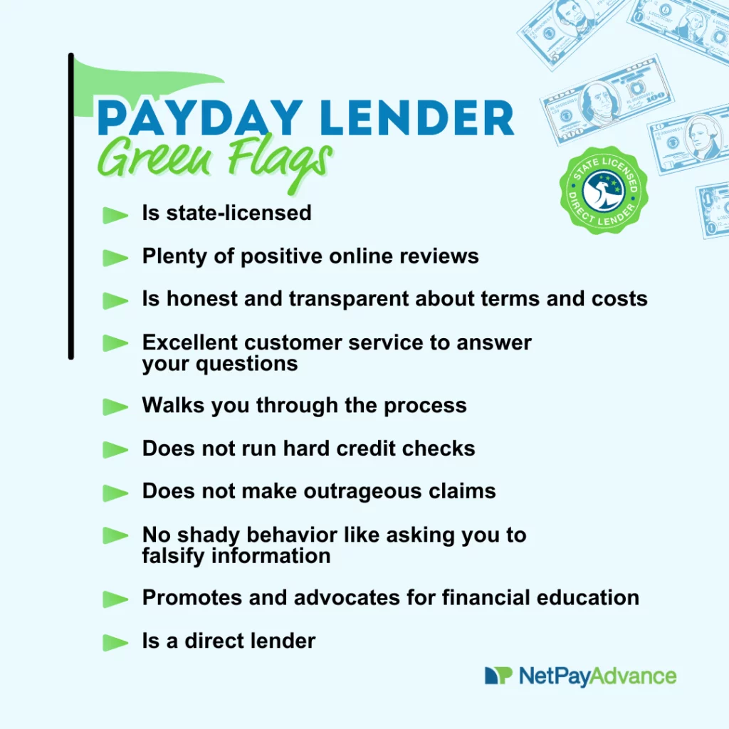 Light blue background bears the heading that this is a list of payday lender green flags. A list of green flag attributes that can show a payday lender is legitimate are provided: 1. Is state licensed 2. Plenty of positive online reviews 3. Is honest about terms and costs 4. Excellent customer service to answer your questions 5. Walks you through the process 6. Does not run hard credit checks 7. Does not make outrageous claims 8. No shady behavior like asking you to falsify information 9. Promotes and advocates for financial education 10. Is a direct lender. A green flag graphic is shown at the top, along with dollar bills. The Net Pay Advance logo and brand name feature at the bottom.
