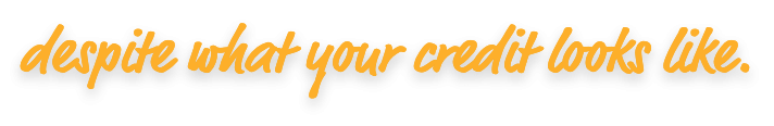 orange text that says 'despite what your credit looks like'