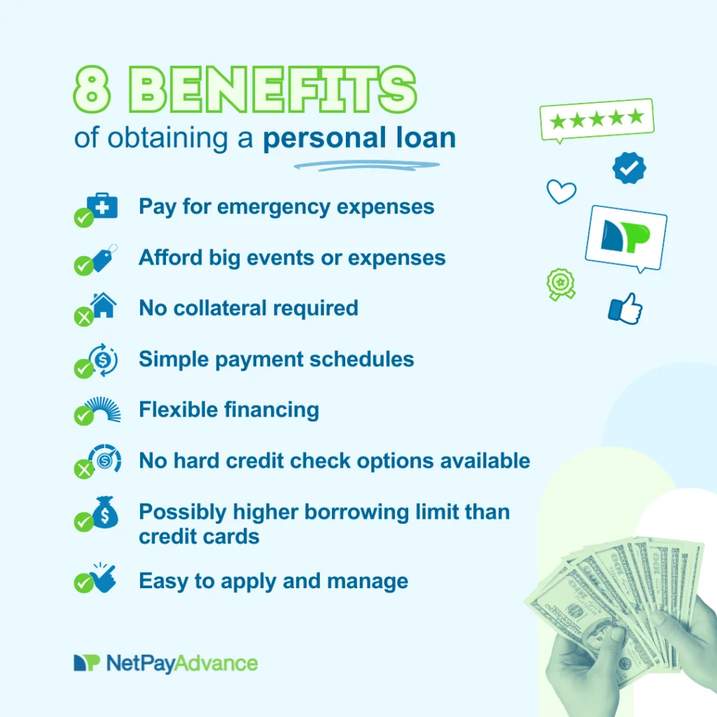 Light blue background bears the heading: 8 benefits of obtaining a personal loan. The remaining graphic lists out these personal loan benefits as follows: pay for emergency expenses, afford big events or expenses, no collateral required, simple payment schedules. Flexible financing, no hard credit check options available, possibly higher borrowing limit than credit cards, easy to apply and manage. The Net Pay Advance logo and brand name is on the bottom-left corner while image of hands fanning out currency notes appears on the bottom-left corner.