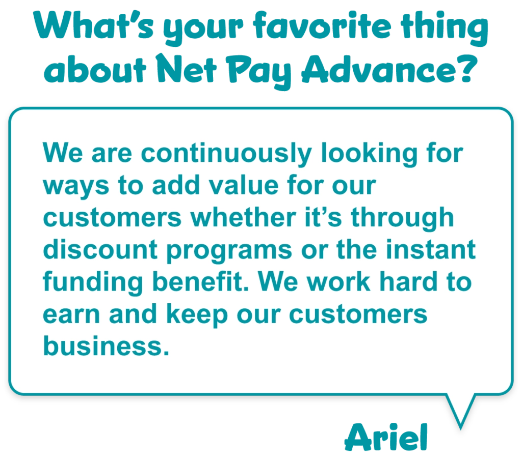 Question that asks "What's your favorite thing about Net Pay Advance?" with a quote from Ariel Westphal saying "We are continuously looking for ways to add value for our customers whether it's through discount programs or the instant funding benefit. We work hard to earn and keep our customers business."